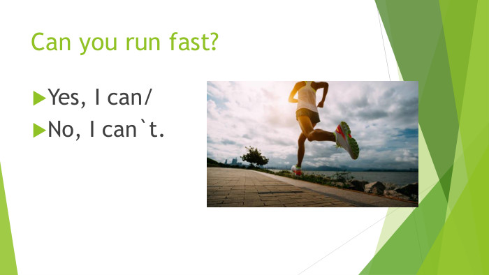 Can you run fast?Yes, I can/No, I can`t.