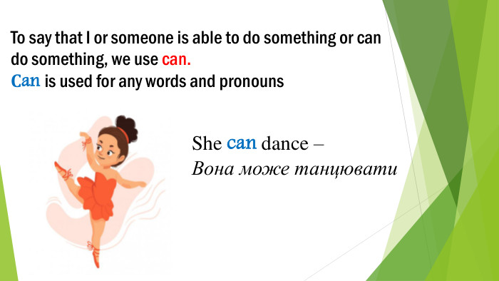 To say that I or someone is able to do something or can do something, we use can. Сan is used for any words and pronouns. She can dance – Вона може танцювати 