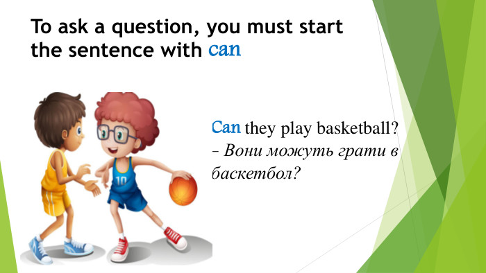 To ask a question, you must start the sentence with can Can they play basketball? - Вони можуть грати в баскетбол? 