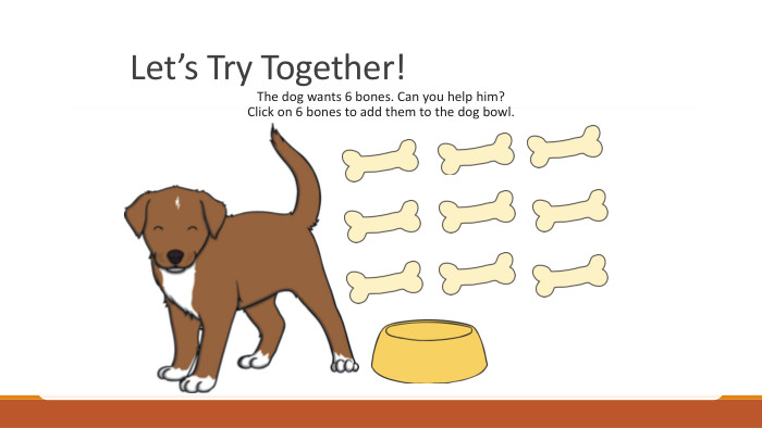 Let’s Try Together! The dog wants 6 bones. Can you help him?Click on 6 bones to add them to the dog bowl.rrrrrrrrrrrrrrr