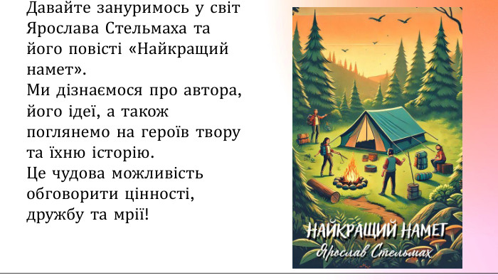 Давайте зануримось у світ Ярослава Стельмаха та його повісті «Найкращий намет». Ми дізнаємося про автора, його ідеї, а також поглянемо на героїв твору та їхню історію. Це чудова можливість обговорити цінності, дружбу та мрії!