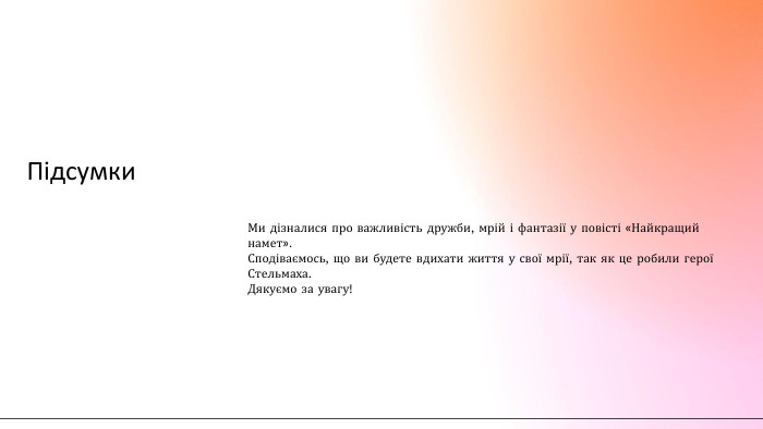 Підсумки. Ми дізналися про важливість дружби, мрій і фантазії у повісті «Найкращий намет». Сподіваємось, що ви будете вдихати життя у свої мрії, так як це робили герої Стельмаха. Дякуємо за увагу!