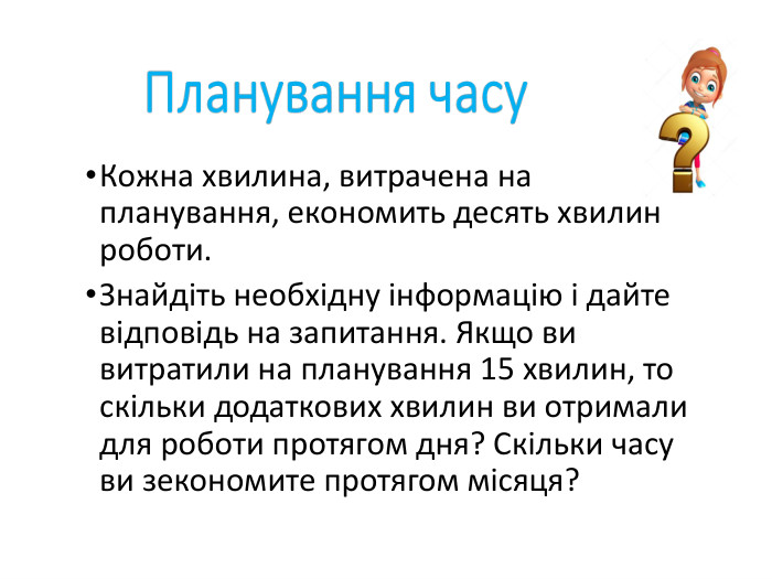 Кожна хвилина, витрачена на планування, економить десять хвилин роботи. Знайдіть необхідну інформацію і дайте відповідь на запитання. Якщо ви витратили на планування 15 хвилин, то скільки додаткових хвилин ви отримали для роботи протягом дня? Скільки часу ви зекономите протягом місяця?  