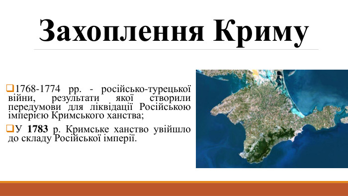 Захоплення Криму1768-1774 рр. - російсько-турецької війни, результати якої створили передумови для ліквідації Російською імперією Кримського ханства;У 1783 р. Кримське ханство увійшло до складу Російської імперії.