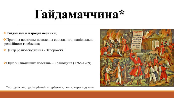 Гайдамаччина*Гайдамаки = народні месники;Причина повстань: посилення соціального, національно-релігійного гноблення;Центр розповсюдження - Запорожжя;Одне з найбільших повстань – Коліївщина (1768-1769).*походить від тур. haydamak – турбувати, гнати, переслідувати