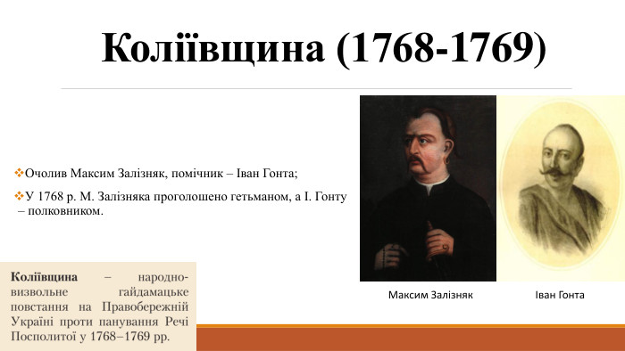 Коліївщина (1768-1769)Очолив Максим Залізняк, помічник – Іван Гонта;У 1768 р. М. Залізняка проголошено гетьманом, а І. Гонту – полковником.Іван Гонта. Максим Залізняк