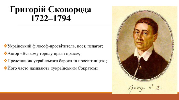 Григорій Сковорода1722–1794 Український філософ-просвітитель, поет, педагог;Автор «Всякому городу нрав і права»;Представник українського бароко та просвітництва;Його часто називають «українським Сократом».