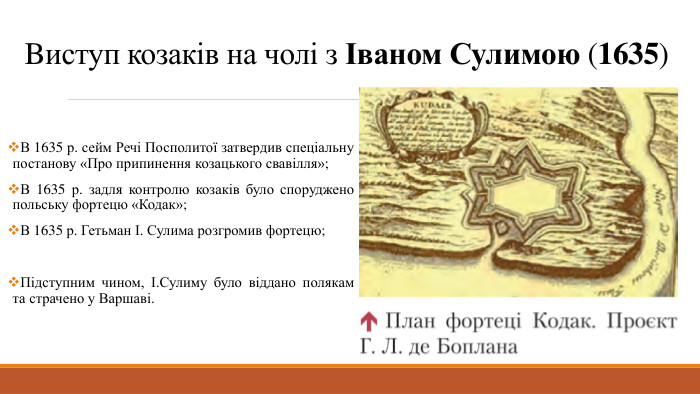 Bиступ козаків на чолі з Іваном Сулимою (1635)В 1635 р. сейм Речі Посполитої затвердив спеціальну постанову «Про припинення козацького свавілля»;В 1635 р. задля контролю козаків було споруджено польську фортецю «Кодак»;В 1635 р. Гетьман І. Сулима розгромив фортецю;Підступним чином, І. Сулиму було віддано полякам та страчено у Варшаві.