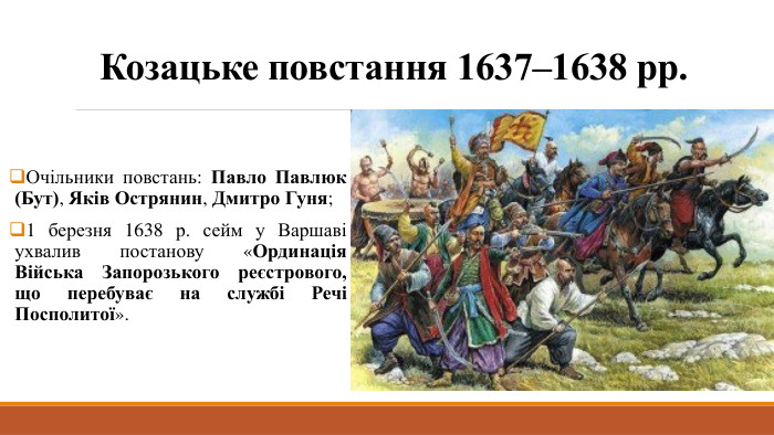 Козацьке повстання 1637–1638 рр. Очільники повстань: Павло Павлюк (Бут), Яків Острянин, Дмитро Гуня;1 березня 1638 р. сейм у Варшаві ухвалив постанову «Ординація Війська Запорозького реєстрового, що перебуває на службі Речі Посполитої».