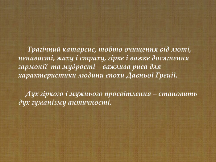      Трагічний катарсис, тобто очищення від люті, ненависті, жаху і страху, гірке і важке досягнення гармонії  та мудрості – важлива риса для характеристики людини епохи Давньої Греції.      Дух гіркого і мужнього просвітлення – становить дух гуманізму античності.        
