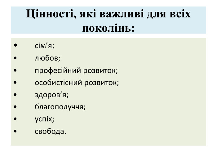 Цінності, які важливі для всіх поколінь: •	сім’я;•	любов;•	професійний розвиток;•	особистісний розвиток;•	здоров’я;•	благополуччя;•	успіх;•	свобода.