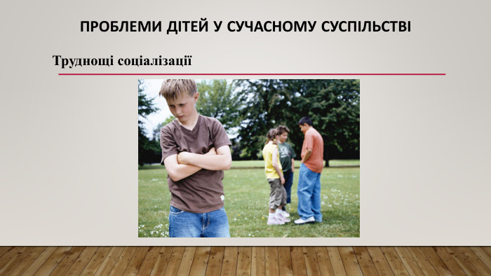 Проблеми дітей у сучасному суспільствіТруднощі соціалізації 
