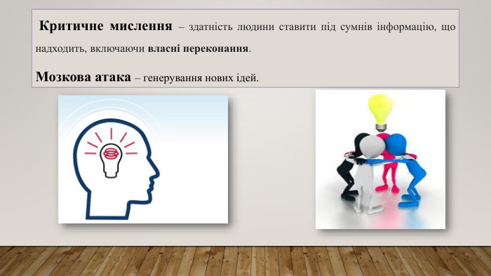  Критичне мислення – здатність людини ставити під сумнів інформацію, що надходить, включаючи власні переконання. Мозкова атака – генерування нових ідей.