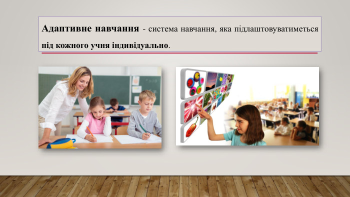 Адаптивне навчання - система навчання, яка підлаштовуватиметься під кожного учня індивідуально. 