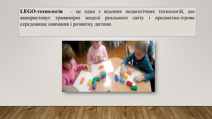 LEGO-технологія – це одна з відомих педагогічних технологій, що використовує тривимірні моделі реального світу і предметно-ігрове середовище навчання і розвитку дитини.