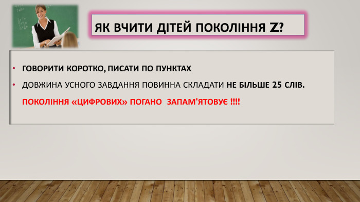 Як вчити дітей покоління Z?говорити коротко, писати по пунктах. Довжина усного завдання повинна складати не більше 25 слів. Покоління «цифрових» погано запам'ятовує !!!!