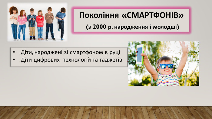 Діти, народжені зі смартфоном в руціДіти цифрових технологій та гаджетів. Покоління «СМАРТФОНІВ» (з 2000 р. народження і молодші) 
