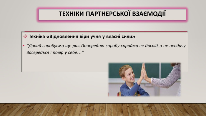 Техніки партнерської взаємодії Техніка «Відновлення віри учня у власні сили»“Давай спробуємо ще раз. Попередню спробу сприйми як досвід, а не невдачу. Зосередься і повір у себе…”