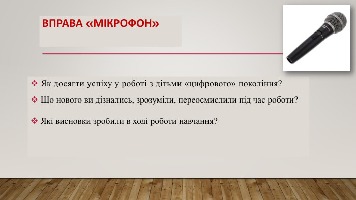 Вправа «Мікрофон» Як досягти успіху у роботі з дітьми «цифрового» покоління? Що нового ви дізнались, зрозуміли, переосмислили під час роботи? Які висновки зробили в ході роботи навчання?
