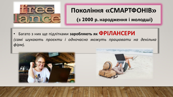 Багато з них ще підлітками заробляють як ФРІЛАНСЕРИ (самі шукають проєкти і одночасно можуть працювати на декілька фірм). Покоління «СМАРТФОНІВ» (з 2000 р. народження і молодші) 