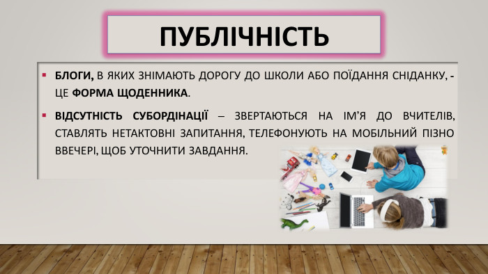 ПУБЛІЧНІСТЬБлоги, в яких знімають дорогу до школи або поїдання сніданку, - це форма щоденника. Відсутність субордінації – звертаються на ім’я до вчителів, ставлять нетактовні запитання, телефонують на мобільний пізно ввечері, щоб уточнити завдання.