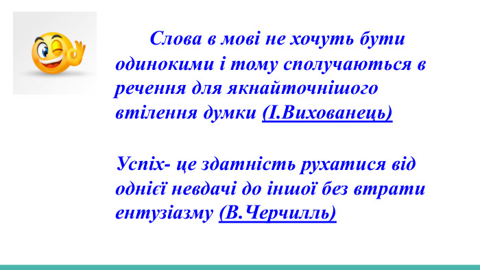  Слова в мові не хочуть бути одинокими і тому сполучаються в речення для якнайточнішого втілення думки (І. Вихованець) Успіх- це здатність рухатися від однієї невдачі до іншої без втрати ентузіазму (В. Черчилль)