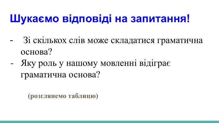  Шукаємо відповіді на запитання! Зі скількох слів може складатися граматична основа?Яку роль у нашому мовленні відіграє граматична основа? (розглянемо таблицю)