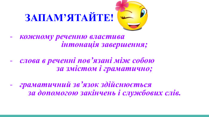  ЗАПАМʼЯТАЙТЕ!Кожному реченню властивакожному реченню властиваінтонація завершення;слова в реченні пов’язані між собоюза змістом і граматично;граматичний зв’язок здійснюєтьсяза допомогою закінчень і службових слів. 
