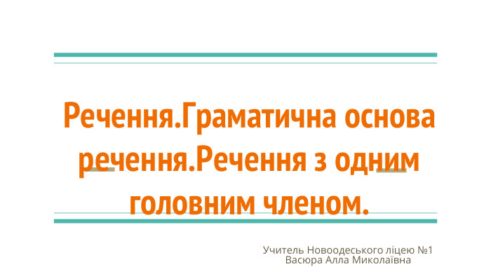 Речення. Граматична основа речення. Речення з одним головним членом. Учитель Новоодеського ліцею №1 Васюра Алла Миколаївна