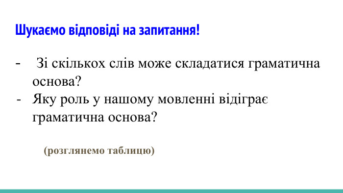 Шукаємо відповіді на запитання! Зі скількох слів може складатися граматична основа?Яку роль у нашому мовленні відіграє граматична основа? (розглянемо таблицю)