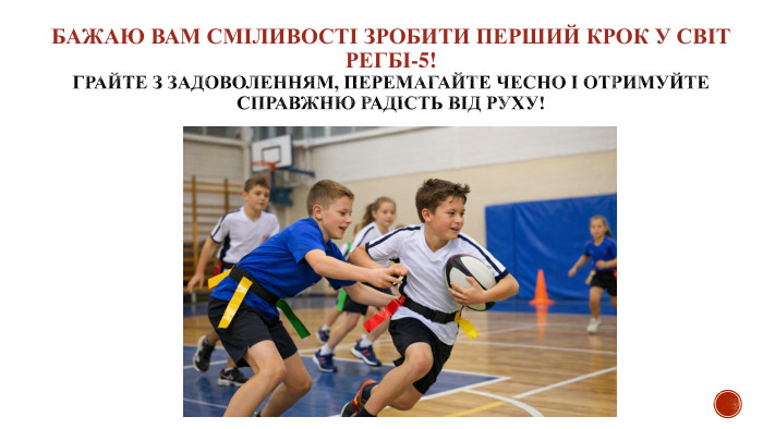 Бажаю вам сміливості зробити перший крок у світ Регбі-5!Грайте з задоволенням, перемагайте чесно і отримуйте справжню радість від руху!