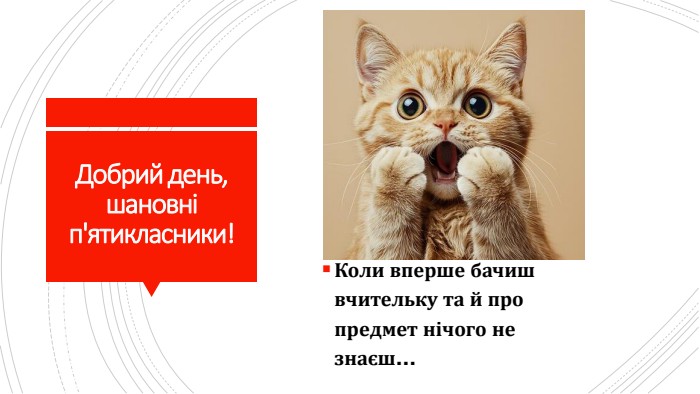 Добрий день, шановні п'ятикласники!Коли вперше бачиш вчительку та й про предмет нічого не знаєш…