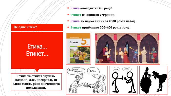 Етика…Етикет…Етика «походить» із Греції. Етикет «з’явився» у Франції. Етика як наука виникла 2500 років назад. Етикет приблизно 300–400 років тому. Етика та етикет звучать подібно, але, насправді, ці слова мають різні значення та походження. Це одне й теж?