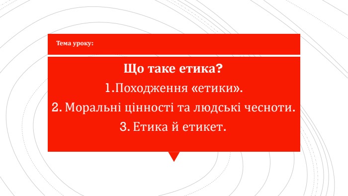 Що таке етика? 1. Походження «етики». 2. Моральні цінності та людські чесноти. 3. Етика й етикет. Тема уроку: 