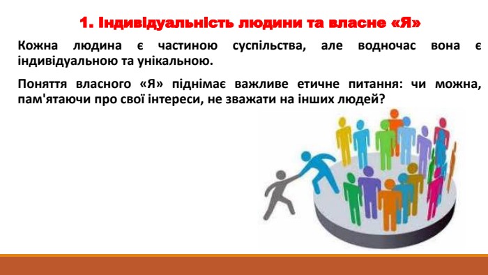1. Індивідуальність людини та власне «Я»Кожна людина є частиною суспільства, але водночас вона є індивідуальною та унікальною. Поняття власного «Я» піднімає важливе етичне питання: чи можна, пам'ятаючи про свої інтереси, не зважати на інших людей?