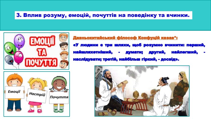 3. Вплив розуму, емоцій, почуттів на поведінку та вчинки. Давньокитайський філософ Конфуцій казав*: «У людини є три шляхи, щоб розумно вчинити: перший, найшляхетніший, - думати; другий, найлегший, - наслідувати; третій, найбільш гіркий, - досвід».