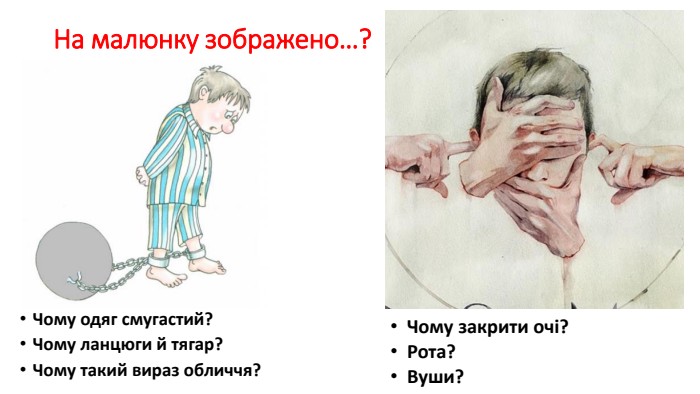 На малюнку зображено…?Чому одяг смугастий?Чому ланцюги й тягар?Чому такий вираз обличчя?Чому закрити очі? Рота?Вуши?