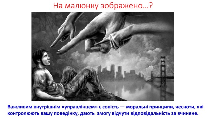 На малюнку зображено…?Важливим внутрішнім «управлінцем» є совість — моральні принципи, чесноти, які контролюють вашу поведінку, дають змогу відчути відповідальність за вчинене.