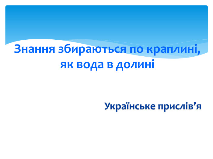 Знання збираються по краплині, як вода в долиніУкраїнське прислів’я 