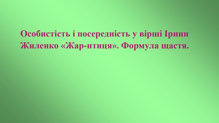 Особистість і посередність у вірші Ірини Жиленко «Жар-птиця». Формула щастя.