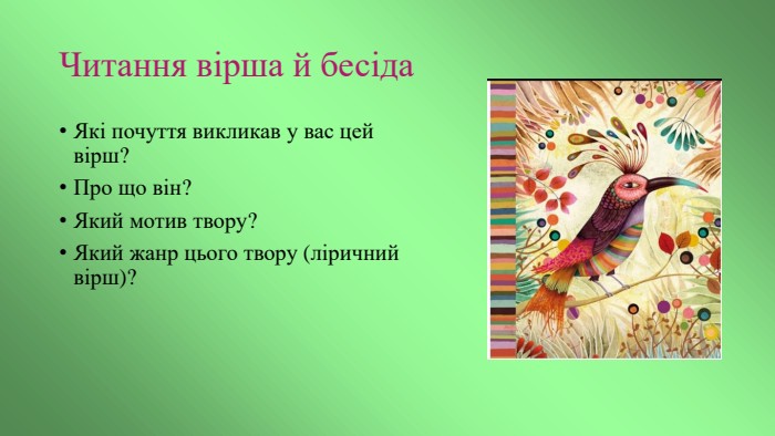 Читання вірша й бесіда. Які почуття викликав у вас цей вірш? Про що він? Який мотив твору? Який жанр цього твору (ліричний вірш)?