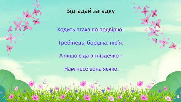 Відгадай загадку. Ходить птаха по подвір’ю: Гребінець, борідка, пір’я. А якщо сіда в гніздечко – Нам несе вона яєчко.