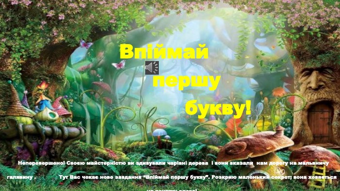Впіймай першу букву! Неперевершено! Своєю майстерністю ви здивували чарівні дерева і вони вказали нам дорогу на мальвничу галявину . Тут Вас чекає нове завдання “Впіймай першу букву”. Розкрию маленький секрет; вона ховається на початку слова!