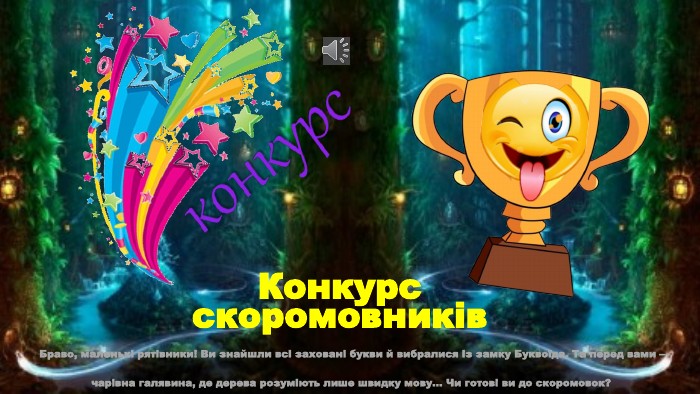 Конкурс скоромовників Браво, маленькі рятівники! Ви знайшли всі заховані букви й вибралися із замку Буквоїда. Та перед вами — чарівна галявина, де дерева розуміють лише швидку мову… Чи готові ви до скоромовок?