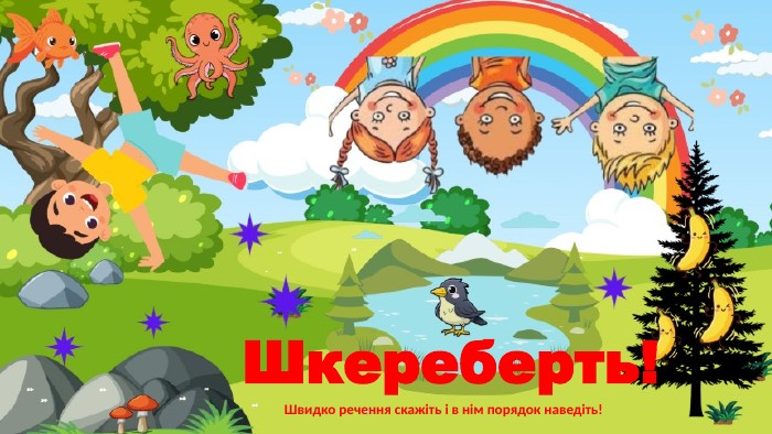 Шкереберть!Швидко речення скажіть і в нім порядок наведіть!