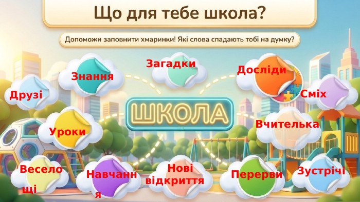 Знання Друзі Уроки Веселощі Навчання Нові відкриття Перерви Зустрічі Вчителька Сміх Досліди Загадки 