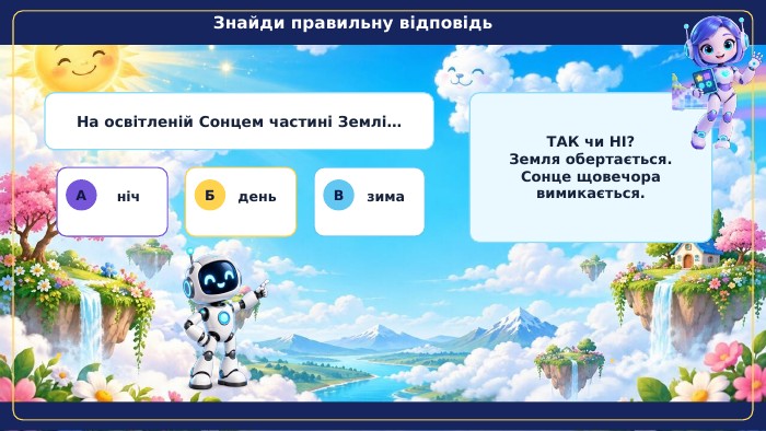 Знайди правильну відповідь✦На освітленій Сонцем частині Землі…Аніч. Бдень. Взима. ТАК чи НІ?Земля обертається. Сонце щовечора вимикається.