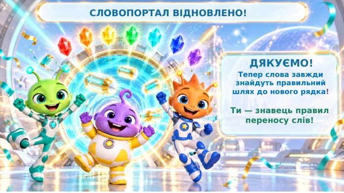 СЛОВОПОРТАЛ ВІДНОВЛЕНО!ДЯКУЄМО!Тепер слова завжди знайдуть правильний шлях до нового рядка!Ти — знавець правилпереносу слів!