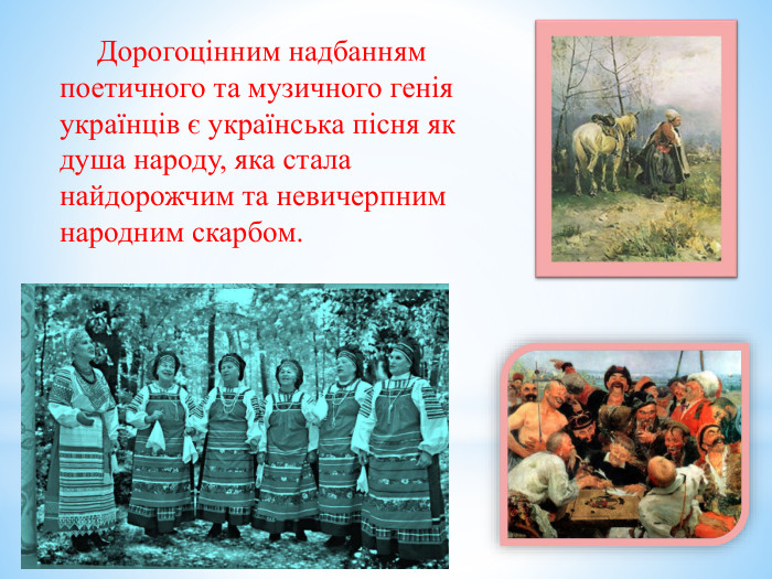  Дорогоцінним надбанням поетичного та музичного генія українців є українська пісня як душа народу, яка стала найдорожчим та невичерпним народним скарбом.