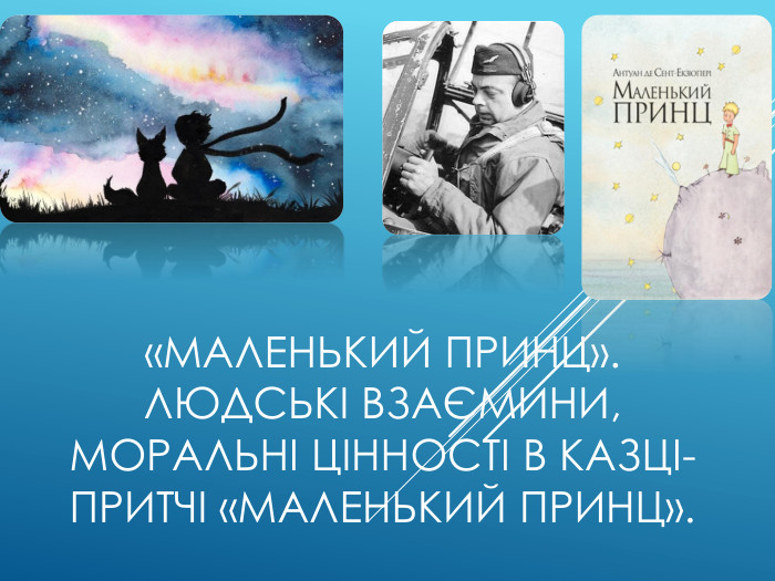 «Маленький принц». Людські взаємини, моральні цінності в казці-притчі «Маленький принц». 